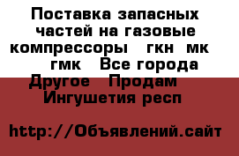 Поставка запасных частей на газовые компрессоры 10гкн, мк-8,10 гмк - Все города Другое » Продам   . Ингушетия респ.